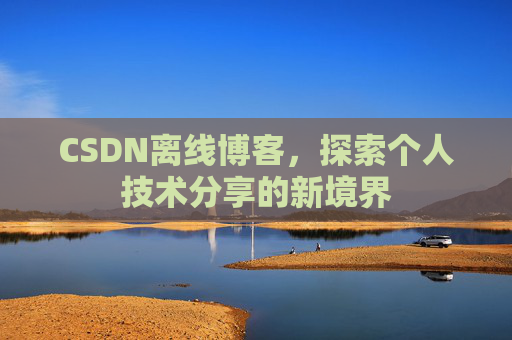 CSDN离线博客,探索个人技术分享的新境界 CSDN离线博客,探索个人技术分享的新境界